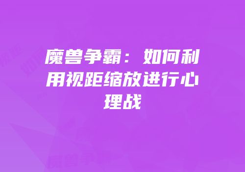 魔兽争霸：如何利用视距缩放进行心理战