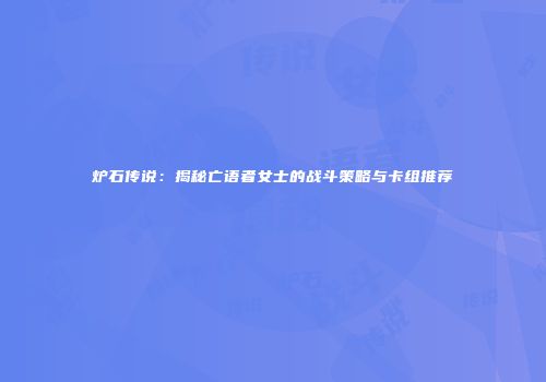 炉石传说：揭秘亡语者女士的战斗策略与卡组推荐