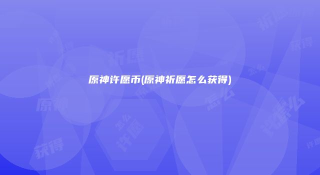 原神许愿币(原神祈愿怎么获得)