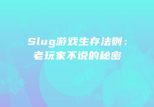 Slug游戏生存法则：老玩家不说的秘密