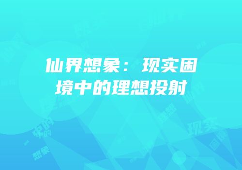 仙界想象：现实困境中的理想投射