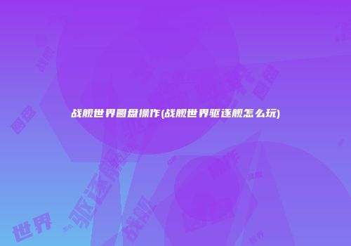 战舰世界圆盘操作(战舰世界驱逐舰怎么玩)