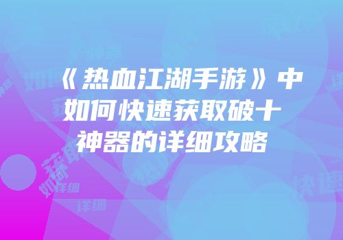 《热血江湖手游》中如何快速获取破十神器的详细攻略