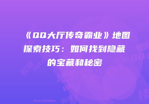 《QQ大厅传奇霸业》地图探索技巧：如何找到隐藏的宝藏和秘密