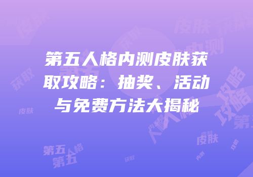 第五人格内测皮肤获取攻略：抽奖、活动与免费方法大揭秘