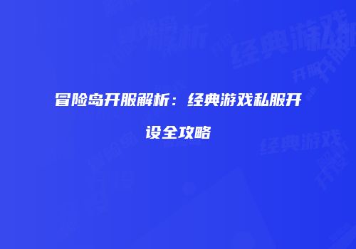冒险岛开服解析：经典游戏私服开设全攻略