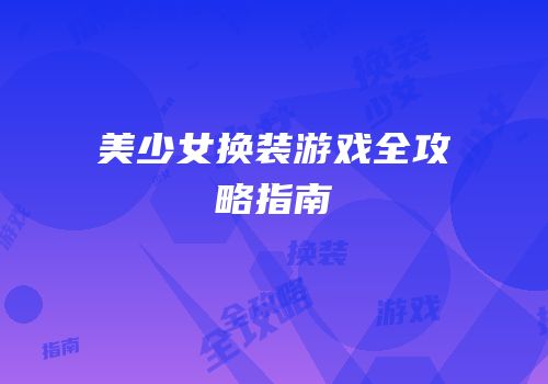 美少女换装游戏全攻略指南