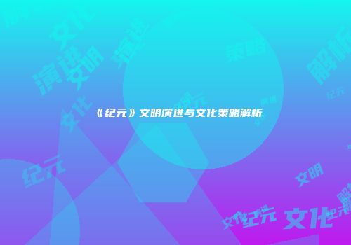 《纪元》文明演进与文化策略解析
