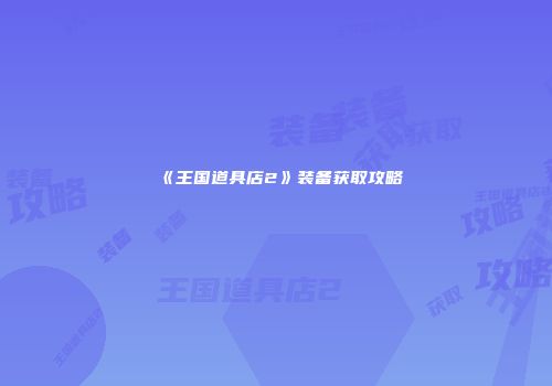 《王国道具店2》装备获取攻略