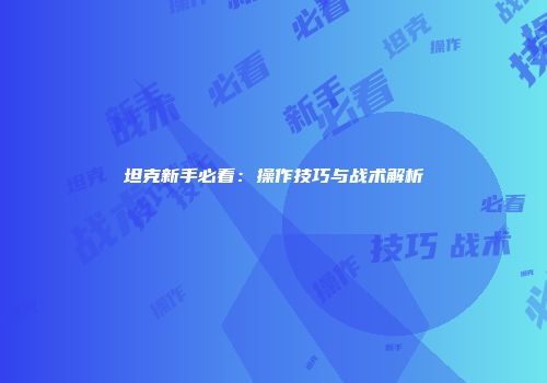 坦克新手必看：操作技巧与战术解析