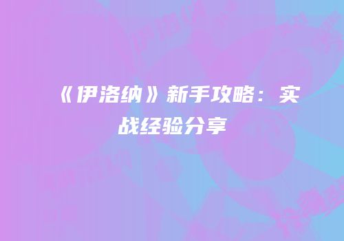《伊洛纳》新手攻略：实战经验分享