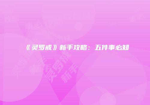 《灵罗戒》新手攻略：五件事必知