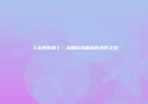 《无所畏惧》：从剧荒到剧迷的进阶之路