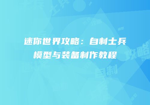 迷你世界攻略：自制士兵模型与装备制作教程