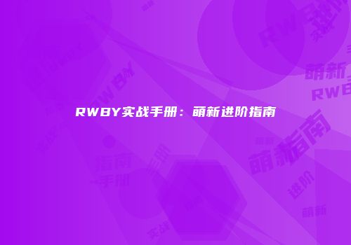 RWBY实战手册：萌新进阶指南