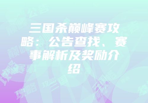 三国杀巅峰赛攻略：公告查找、赛事解析及奖励介绍