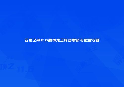 云顶之弈11.6版本龙王阵容解析与运营攻略