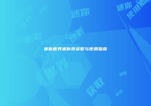 迷你世界迷你币获取与使用指南