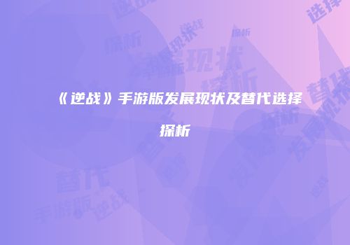 《逆战》手游版发展现状及替代选择探析