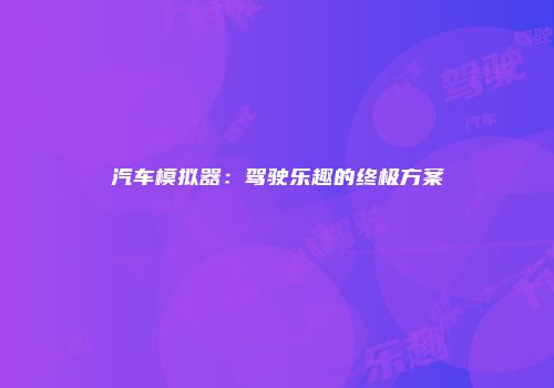 汽车模拟器：驾驶乐趣的终极方案