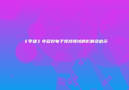 《李逵》夺冠对电子竞技领域的影响及启示