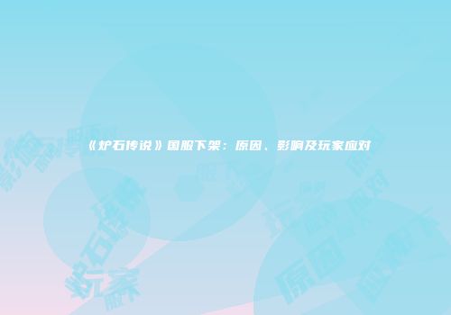《炉石传说》国服下架：原因、影响及玩家应对