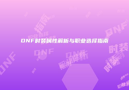 DNF时装属性解析与职业选择指南