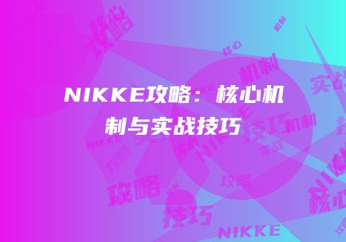 NIKKE攻略：核心机制与实战技巧
