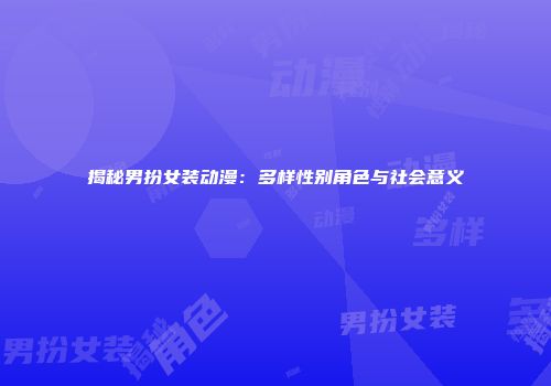 揭秘男扮女装动漫：多样性别角色与社会意义