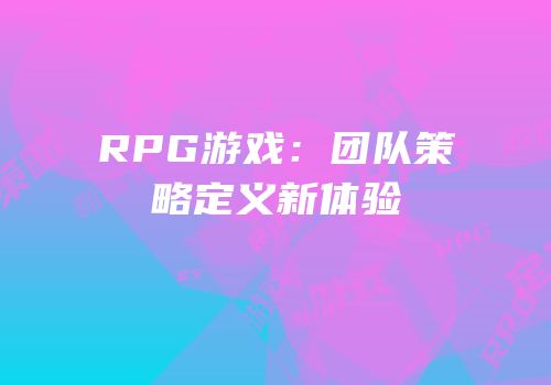 RPG游戏：团队策略定义新体验