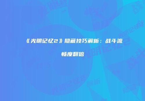 《光明记忆2》隐藏技巧解析：战斗流畅度翻倍