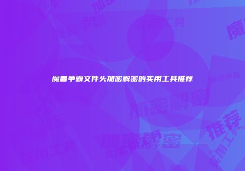 魔兽争霸文件头加密解密的实用工具推荐