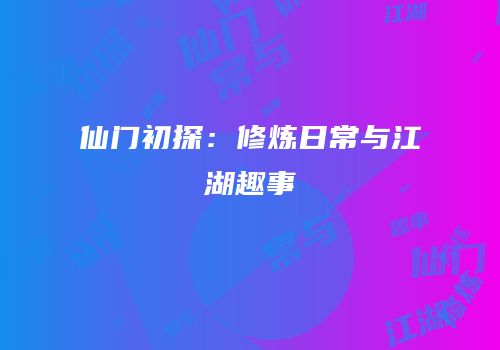 仙门初探：修炼日常与江湖趣事