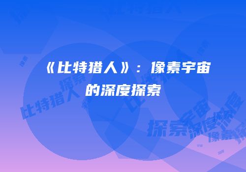 《比特猎人》：像素宇宙的深度探索