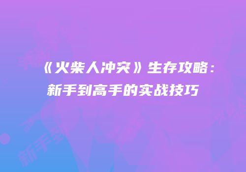 《火柴人冲突》生存攻略：新手到高手的实战技巧