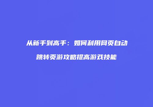 从新手到高手：如何利用网页自动跳转页游攻略提高游戏技能