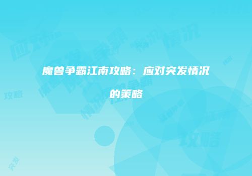 魔兽争霸江南攻略：应对突发情况的策略