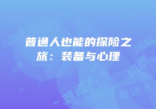 普通人也能的探险之旅：装备与心理