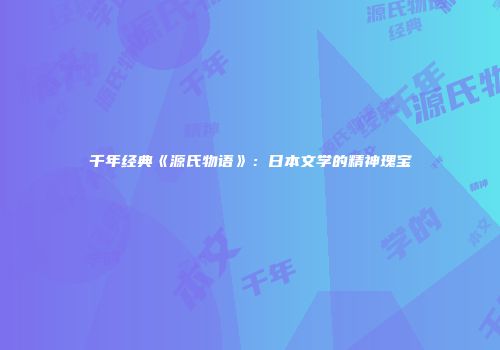 千年经典《源氏物语》：日本文学的精神瑰宝