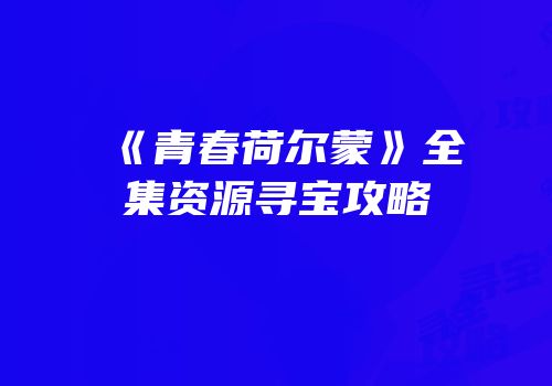 《青春荷尔蒙》全集资源寻宝攻略