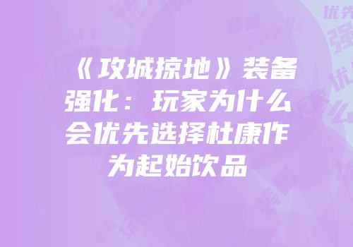 《攻城掠地》装备强化:玩家为什么会优先选择杜康作为起始饮品