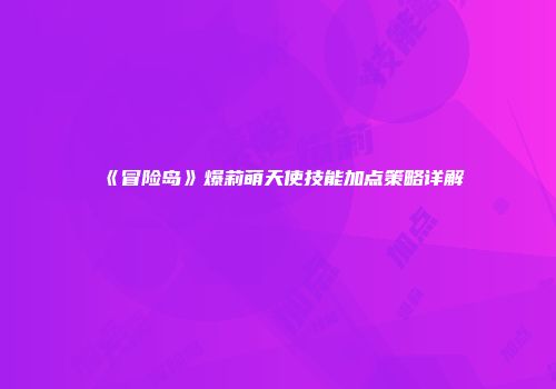《冒险岛》爆莉萌天使技能加点策略详解