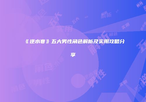 《逆水寒》五大男性角色解析及实用攻略分享