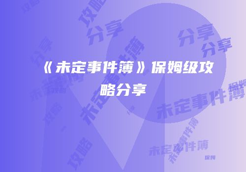 《未定事件簿》保姆级攻略分享