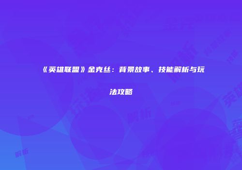 《英雄联盟》金克丝：背景故事、技能解析与玩法攻略