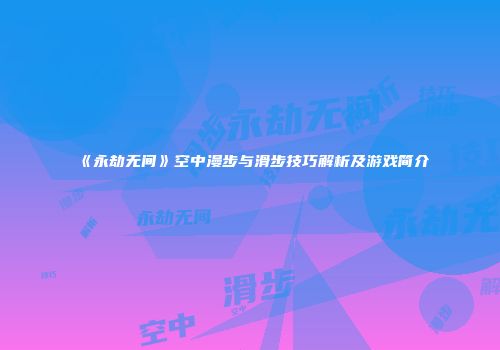 《永劫无间》空中漫步与滑步技巧解析及游戏简介