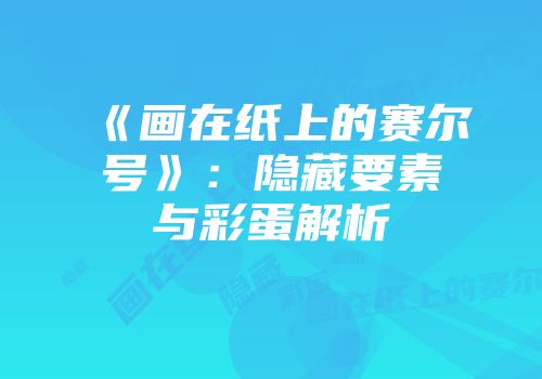《画在纸上的赛尔号》：隐藏要素与彩蛋解析