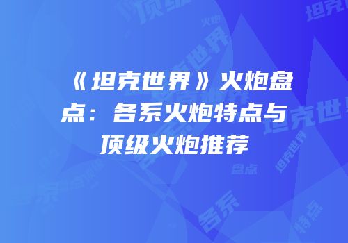 《坦克世界》火炮盘点：各系火炮特点与顶级火炮推荐