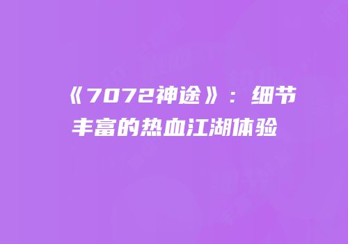 《7072神途》：细节丰富的热血江湖体验