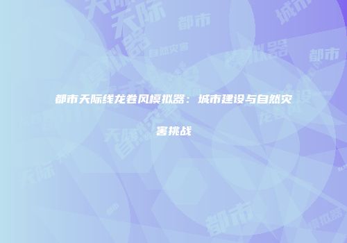 都市天际线龙卷风模拟器：城市建设与自然灾害挑战